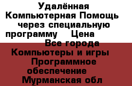 Удалённая Компьютерная Помощь, через специальную программу. › Цена ­ 500-1500 - Все города Компьютеры и игры » Программное обеспечение   . Мурманская обл.,Оленегорск г.